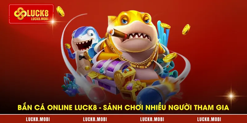 ban-ca-online-luck8---sanh-choi-nhieu-nguoi-tham-gia