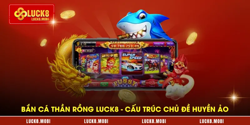 ban-ca-than-rong-luck8---cau-truc-chu-de-huyen-ao