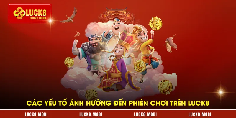 Các yếu tố ảnh hưởng đến phiên chơi trên LUCK8