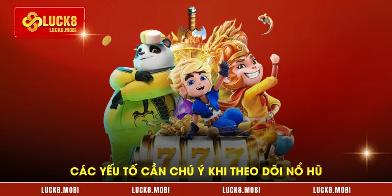 Các yếu tố cần chú ý khi theo dõi nổ hũ 