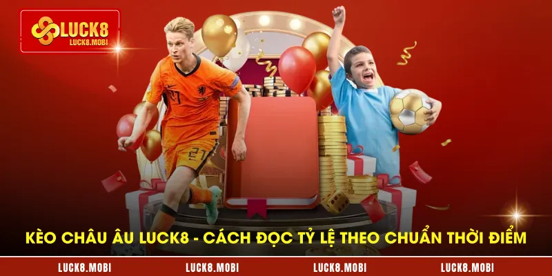 keo-chau-au-luck8---cach-doc-ty-le-theo-chuan-thoi-diem