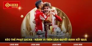 keo-the-phat-luck8---hanh-vi-tren-san-quyet-dinh-ket-qua