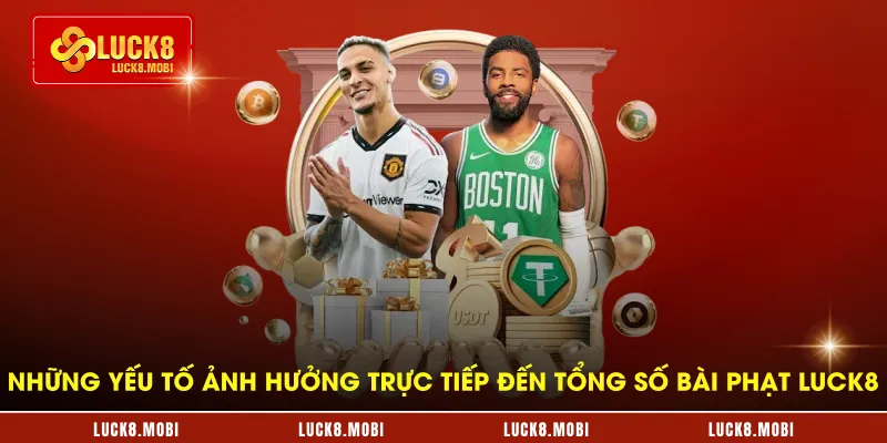 Những yếu tố ảnh hưởng trực tiếp đến tổng số bài phạt LUCK8
