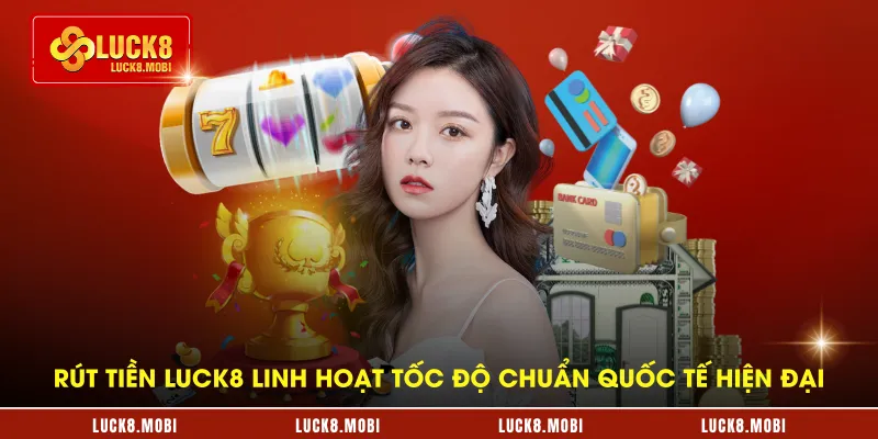 rut-tien-luck8-linh-hoat-toc-do-chuan-quoc-te-hien-dai