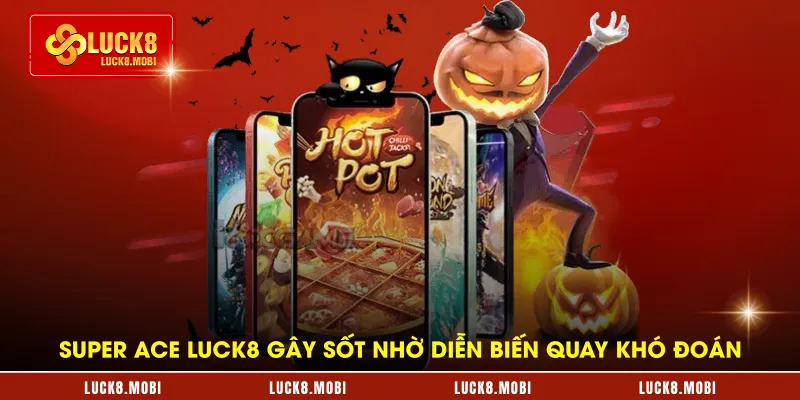 super-ace-luck8-gay-sot-nho-dien-bien-quay-kho-doan