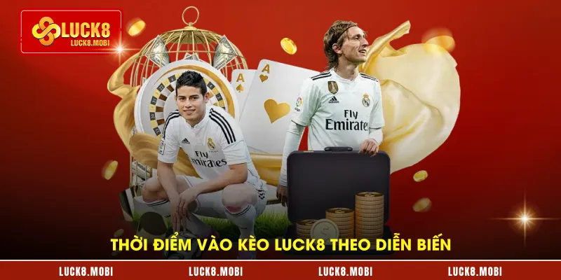 Thời điểm vào kèo LUCK8 theo diễn biến